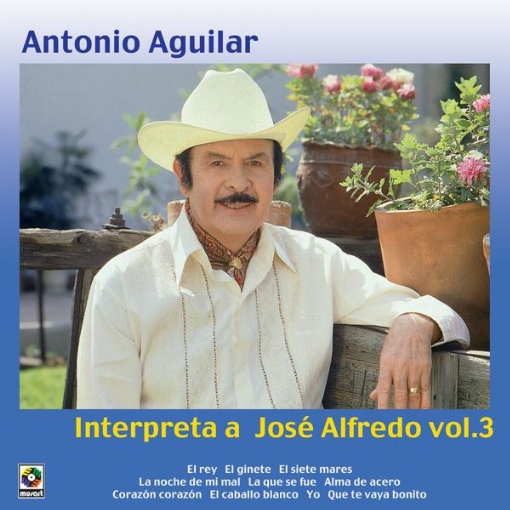 Antonio Aguilar Interpreta A Jose Alfredo, Vol. 3